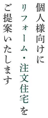 個人様向けにリフォーム・注文住宅をご提案いたします